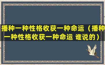 播种一种性格收获一种命运（播种一种性格收获一种命运 谁说的）